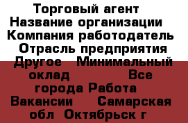 Торговый агент › Название организации ­ Компания-работодатель › Отрасль предприятия ­ Другое › Минимальный оклад ­ 20 000 - Все города Работа » Вакансии   . Самарская обл.,Октябрьск г.